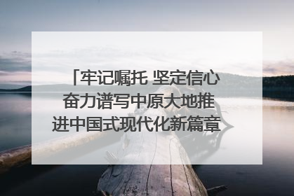 牢记嘱托 坚定信心 奋力谱写中原大地推进中国式现代化新篇章（六）河南绘就“行走河南·读懂中国”新画卷丨牢记嘱托谱新篇