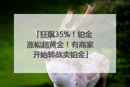 狂飙35%！铂金涨幅超黄金！有商家开始转战卖铂金
