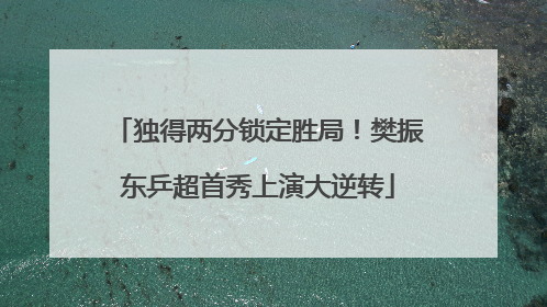 独得两分锁定胜局！樊振东乒超首秀上演大逆转
