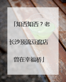 知否知否？老长沙顶流豆腐店曾在幸福桥