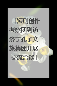 短剧创作考察团到访济宁孔子文旅集团开展交流洽谈