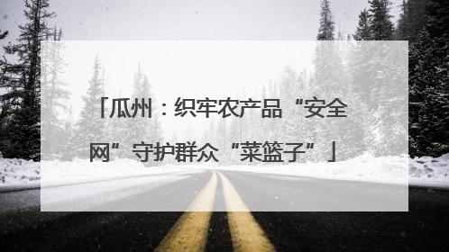 瓜州：织牢农产品“安全网”守护群众“菜篮子”