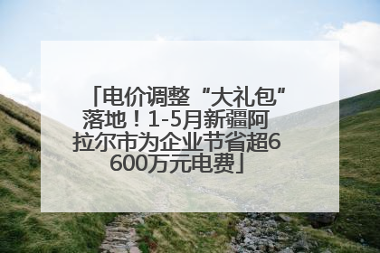 电价调整“大礼包”落地！1-5月新疆阿拉尔市为企业节省超6600万元电费