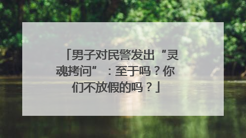 男子对民警发出“灵魂拷问”：至于吗？你们不放假的吗？
