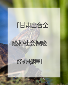 甘肃出台全险种社会保险经办规程