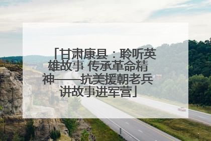 甘肃康县：聆听英雄故事 传承革命精神——抗美援朝老兵讲故事进军营