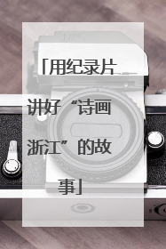 用纪录片讲好“诗画浙江”的故事