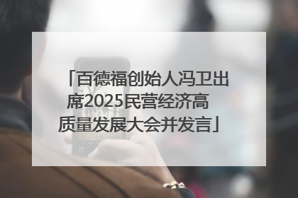 百德福创始人冯卫出席2025民营经济高质量发展大会并发言
