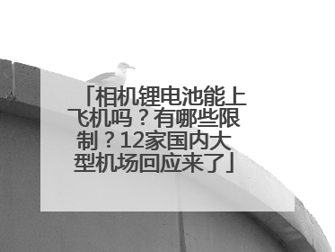 相机锂电池能上飞机吗？有哪些限制？12家国内大型机场回应来了