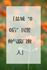 盐城“00后”民警帅气踹门救人