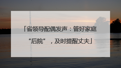 省领导配偶发声：管好家庭“后院”，及时提醒丈夫