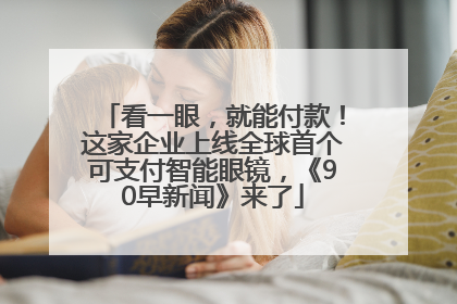 看一眼，就能付款！这家企业上线全球首个可支付智能眼镜，《90早新闻》来了