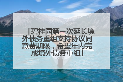 碧桂园第三次延长境外债务重组支持协议同意费期限，希望年内完成境外债务重组