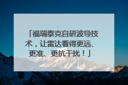 福瑞泰克自研波导技术，让雷达看得更远、更准、更抗干扰！