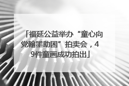 福延公益举办“童心向党翰墨助困”拍卖会，49件童画成功拍出