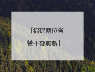 福建两位省管干部履新