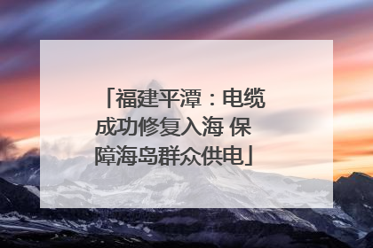 福建平潭：电缆成功修复入海 保障海岛群众供电