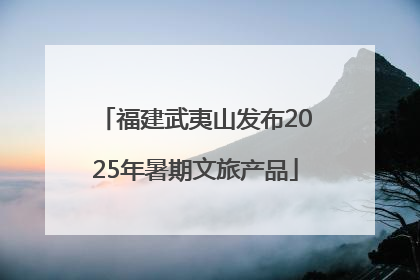 福建武夷山发布2025年暑期文旅产品