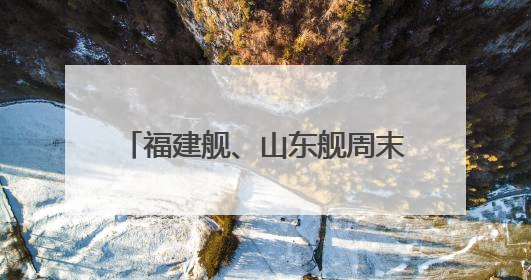 福建舰、山东舰周末重磅更新“工作动态” 狠狠期待住了