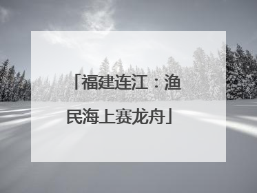 福建连江：渔民海上赛龙舟