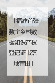 福建首张数字乡村数据知识产权登记证书落地莆田