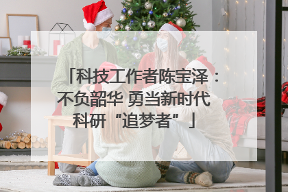 科技工作者陈宝泽：不负韶华 勇当新时代科研“追梦者”