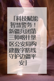 科技赋能智慧警务！新疆兵团第三师喀什垦区公安局构建数字防线守护边疆平安