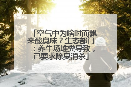 空气中为啥时而飘来酸臭味？生态部门：养牛场堆粪导致，已要求除臭消杀