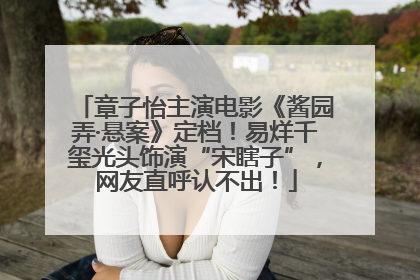 章子怡主演电影《酱园弄·悬案》定档！易烊千玺光头饰演“宋瞎子”，网友直呼认不出！
