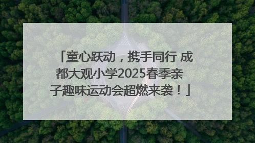 童心跃动，携手同行 成都大观小学2025春季亲子趣味运动会超燃来袭！