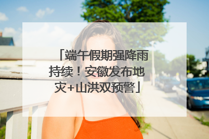 端午假期强降雨持续！安徽发布地灾+山洪双预警