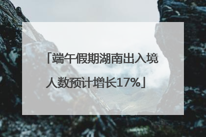 端午假期湖南出入境人数预计增长17%