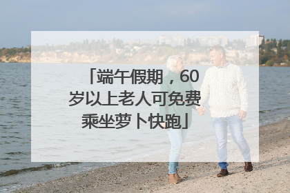 端午假期，60岁以上老人可免费乘坐萝卜快跑