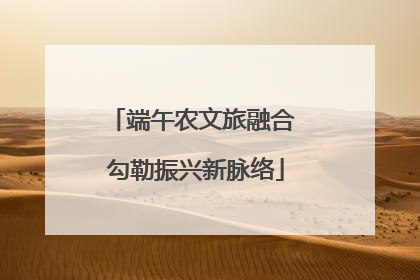 端午农文旅融合 勾勒振兴新脉络