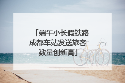 端午小长假铁路成都车站发送旅客数量创新高