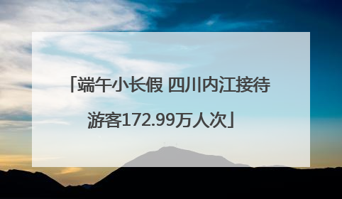端午小长假 四川内江接待游客172.99万人次