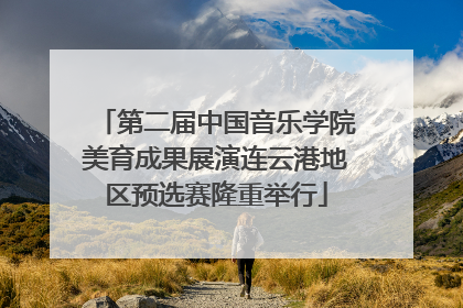 第二届中国音乐学院美育成果展演连云港地区预选赛隆重举行