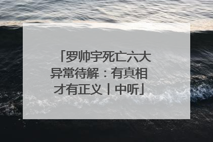 罗帅宇死亡六大异常待解：有真相才有正义丨中听