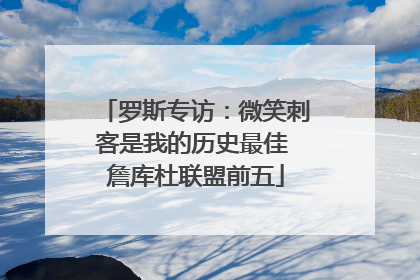 罗斯专访：微笑刺客是我的历史最佳 詹库杜联盟前五