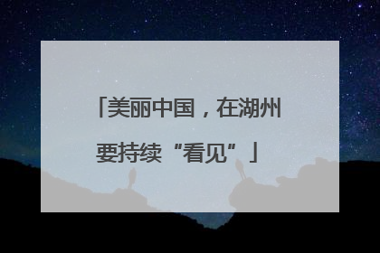 美丽中国，在湖州要持续“看见”
