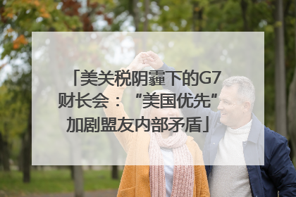 美关税阴霾下的G7财长会：“美国优先”加剧盟友内部矛盾