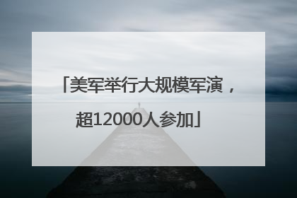 美军举行大规模军演，超12000人参加