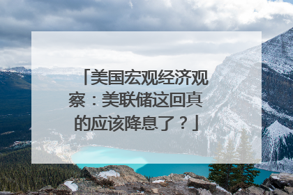 美国宏观经济观察：美联储这回真的应该降息了？