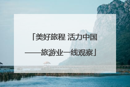 美好旅程 活力中国——旅游业一线观察