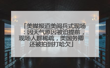 美媒报道美阅兵式现场：因天气原因被迫提前，现场人群稀疏，美国务卿还被拍到打哈欠