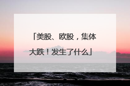 美股、欧股，集体大跌！发生了什么
