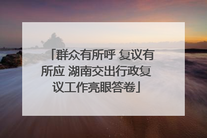 群众有所呼 复议有所应 湖南交出行政复议工作亮眼答卷
