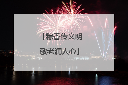 粽香传文明 敬老润人心