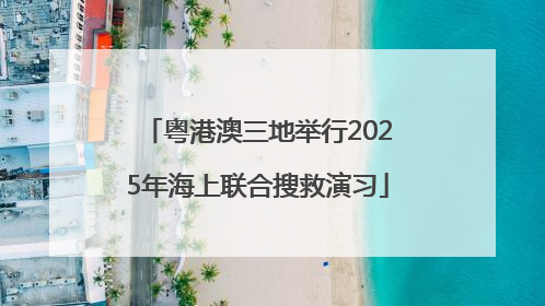 粤港澳三地举行2025年海上联合搜救演习
