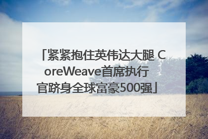 紧紧抱住英伟达大腿 CoreWeave首席执行官跻身全球富豪500强